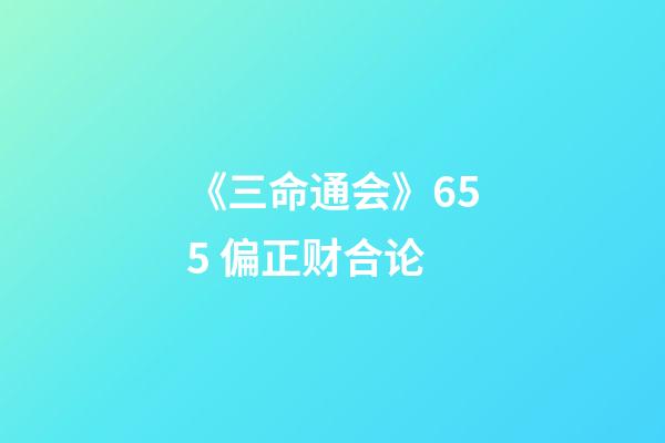 《三命通会》6.55 偏正财合论